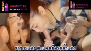 คลิปxxxหีไซด์ไลน์ กระหน่ำซอยสาวปี4ผมแดงแรงทุกท่า เย็ดแหวกขาเลียหี อมควยเย็ดกระแทกอย่างมัน